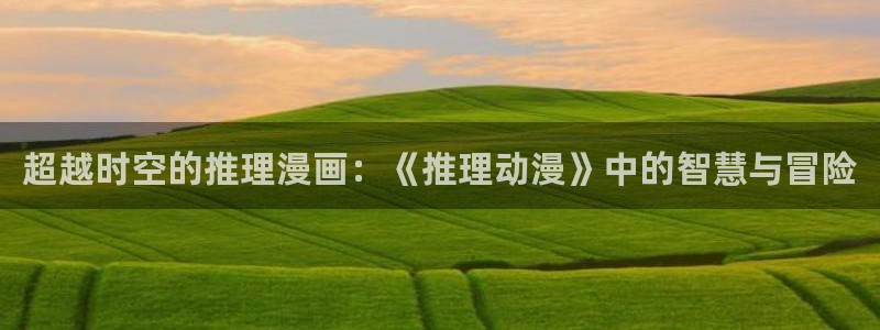 樱花动漫色系推荐：超越时空的推理漫画：《推理动漫》中的智慧与冒险